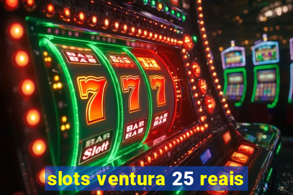 slots ventura 25 reais